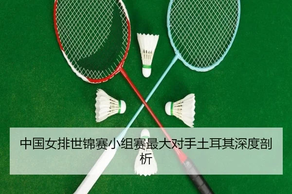 中国女排世锦赛小组赛最大对手土耳其深度剖析