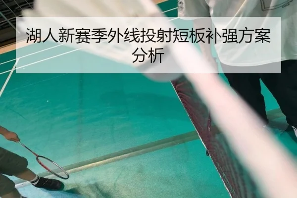湖人新赛季外线投射短板补强方案分析